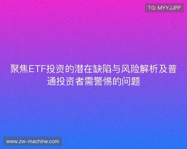 聚焦ETF投资的潜在缺陷与风险解析及普通投资者需警惕的问题